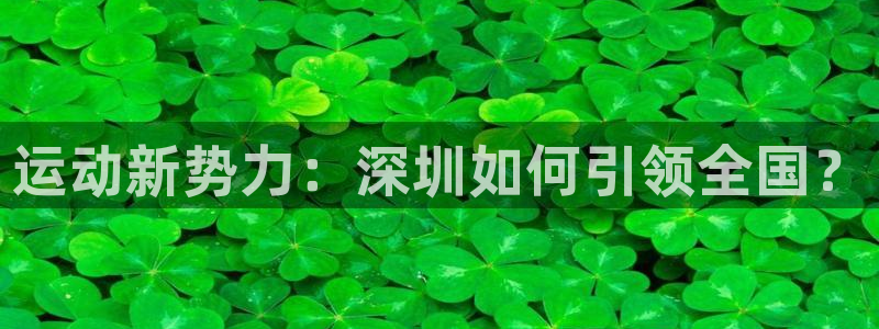 征途国际招商电话是多少号码：运动新势力：深圳如何引领全国？
