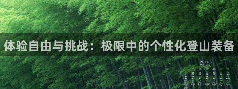 征途国际娱乐代理怎么样：体验自由与挑战：极限中的个性化登山装