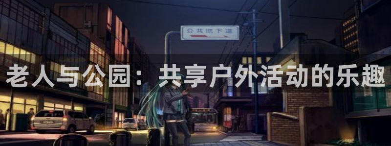 征途国际注册：老人与公园：共享户外活动的乐趣