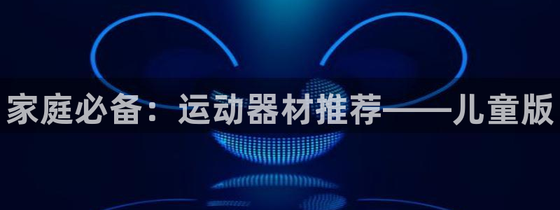 征途国际：家庭必备：运动器材推荐——儿童版
