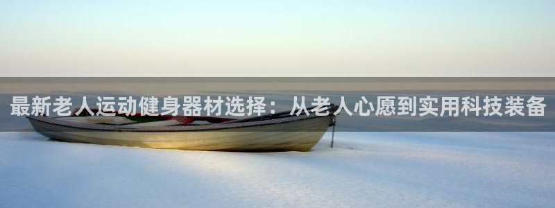 征途国际平台注册要钱吗是真的吗：最新老人运动健身器材