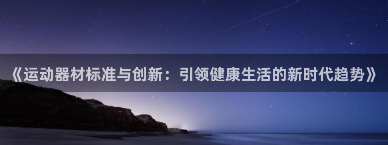 征途国际平台注册流程图：《运动器材标准与创新：引领健