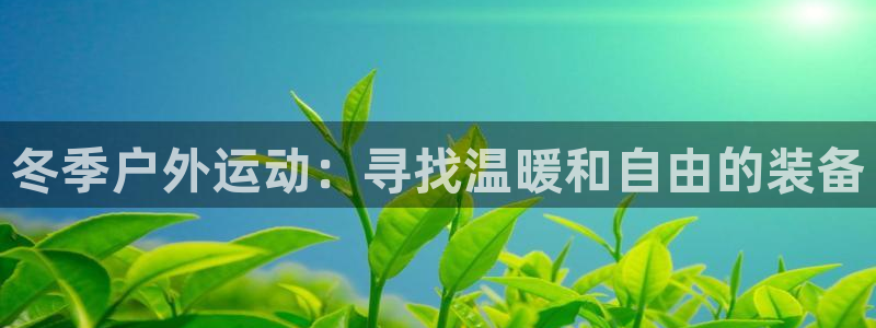 征途国际平台注册：冬季户外运动：寻找温暖和自由的装备