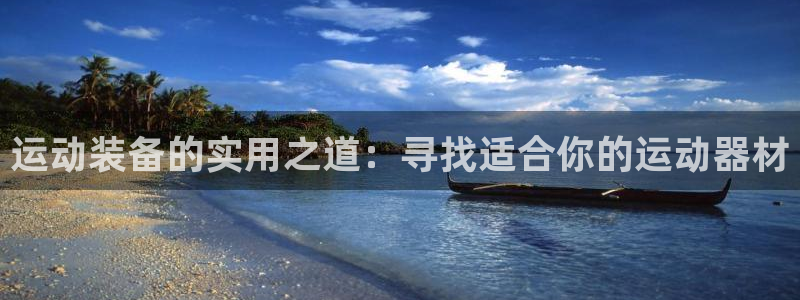海南征途国际：运动装备的实用之道：寻找适合你的运动器材