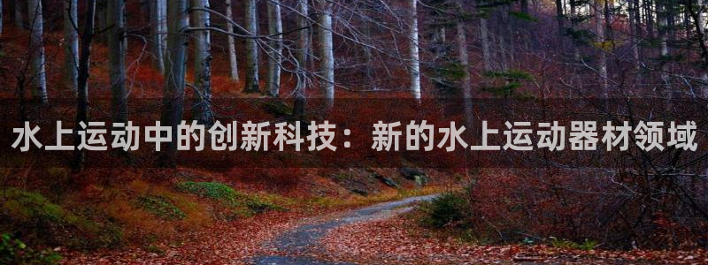 征途国际神州：水上运动中的创新科技：新的水上运动器材