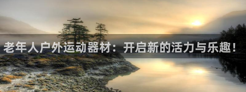 征途国际新能源：老年人户外运动器材：开启新的活力与乐