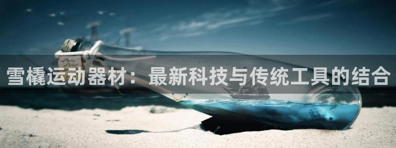 征途国际招商电话地址：雪橇运动器材：最新科技与传统工