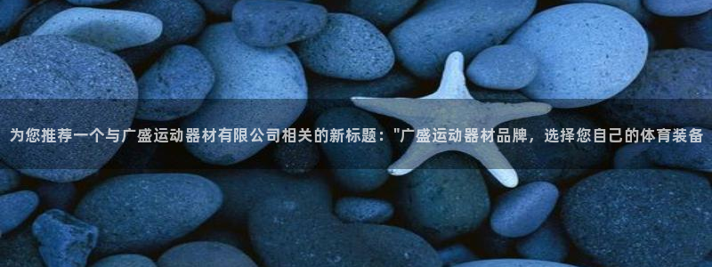 征途国际招商电话：为您推荐一个与广盛运动器材有限公司